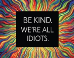 Be Kind, All Idiots