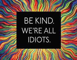 Be Kind, All Idiots